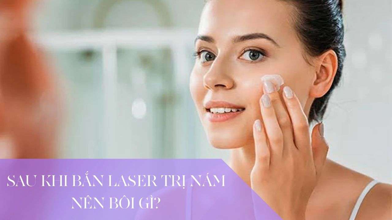 Sau khi bắn laser trị nám nên bôi gì để da phục hồi?