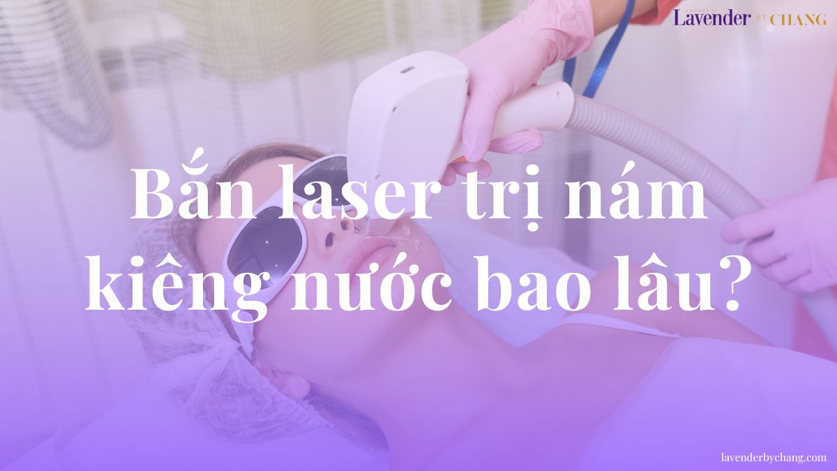 Bắn laser trị nám kiêng nước bao lâu