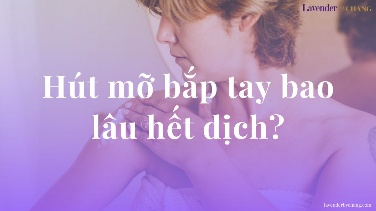 Hút mỡ bắp tay bao lâu hết dịch: 1 tuần hay 1 tháng
