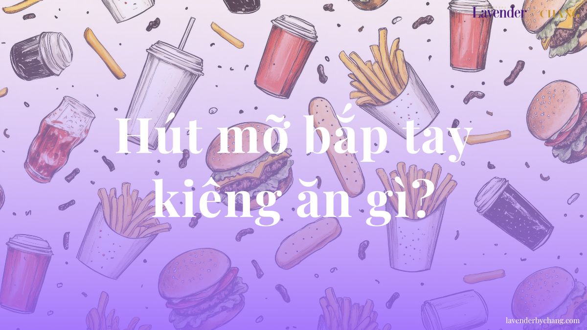 Hút mỡ bắp tay kiêng ăn gì