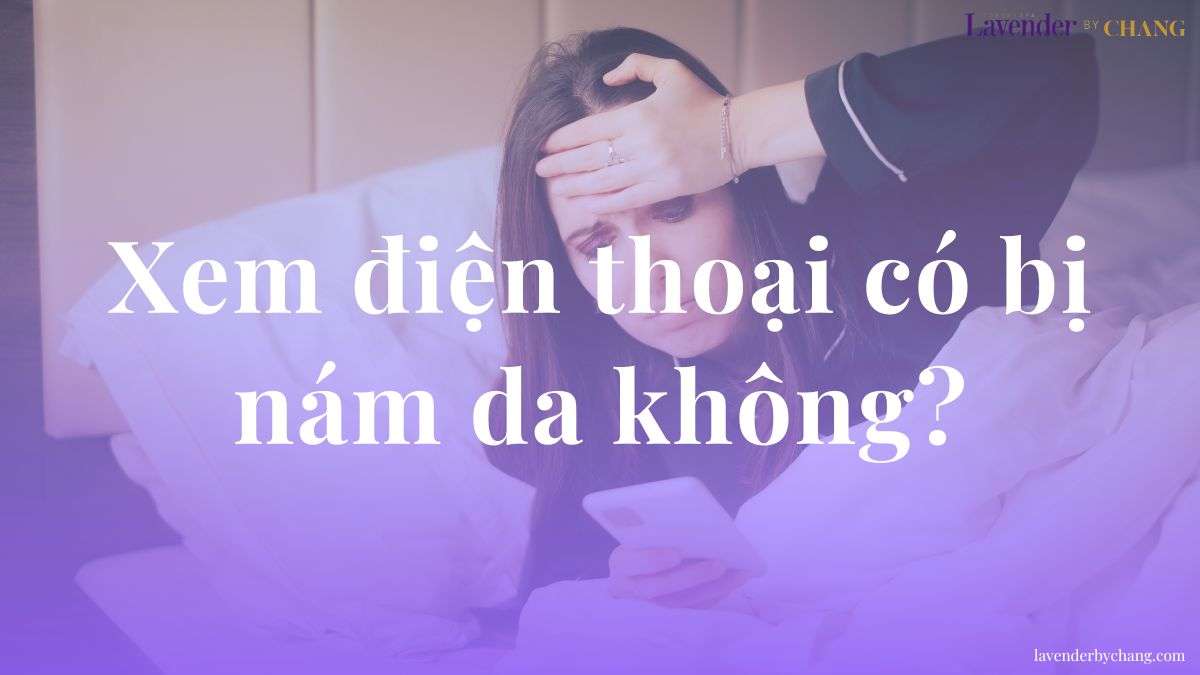 Xem điện thoại nhiều có bị nám da không