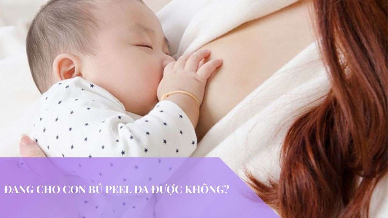 Phụ nữ đang cho con bú peel da được không